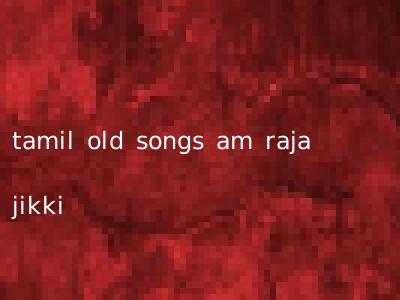 tamil old songs am raja jikki