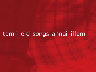 tamil old songs annai illam