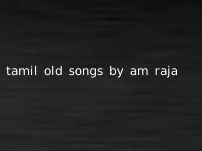 tamil old songs by am raja