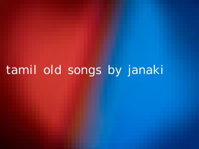 tamil old songs by janaki