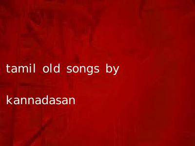 tamil old songs by kannadasan