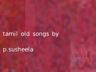 tamil old songs by p.susheela