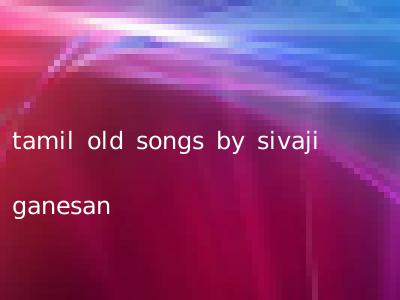 tamil old songs by sivaji ganesan