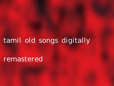 tamil old songs digitally remastered