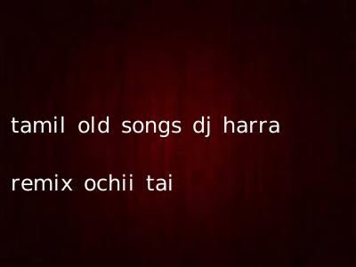 tamil old songs dj harra remix ochii tai