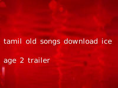 tamil old songs download ice age 2 trailer