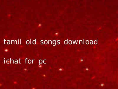tamil old songs download ichat for pc