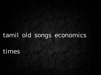 tamil old songs economics times