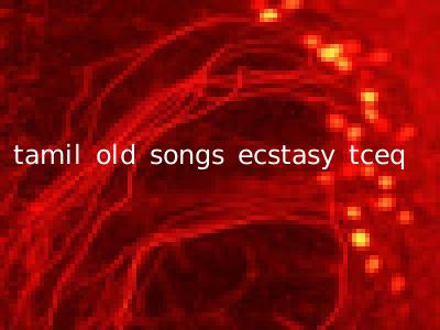 tamil old songs ecstasy tceq