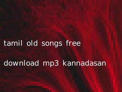 tamil old songs free download mp3 kannadasan