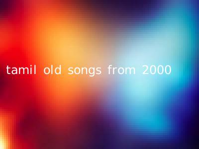 tamil old songs from 2000
