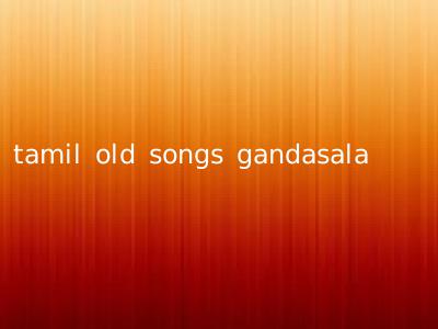 tamil old songs gandasala