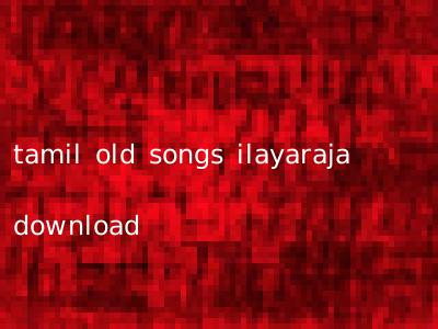 tamil old songs ilayaraja download