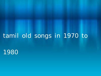 tamil old songs in 1970 to 1980