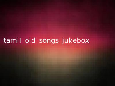 tamil old songs jukebox