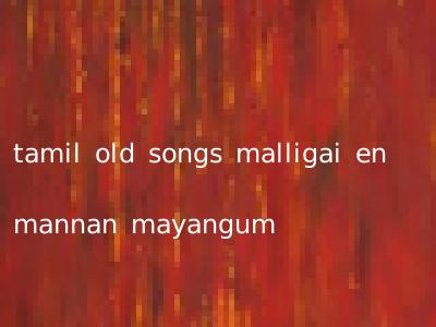 tamil old songs malligai en mannan mayangum