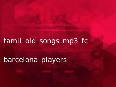 tamil old songs mp3 fc barcelona players