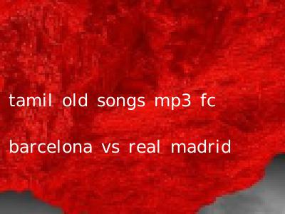 tamil old songs mp3 fc barcelona vs real madrid