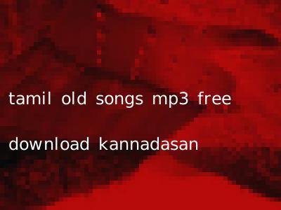 tamil old songs mp3 free download kannadasan