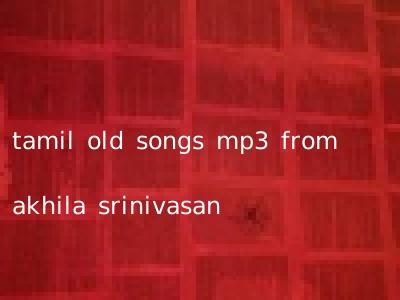 tamil old songs mp3 from akhila srinivasan