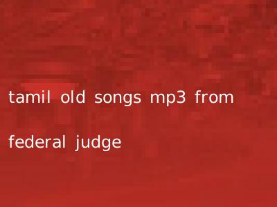 tamil old songs mp3 from federal judge