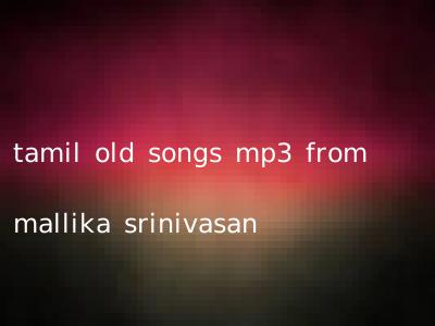 tamil old songs mp3 from mallika srinivasan