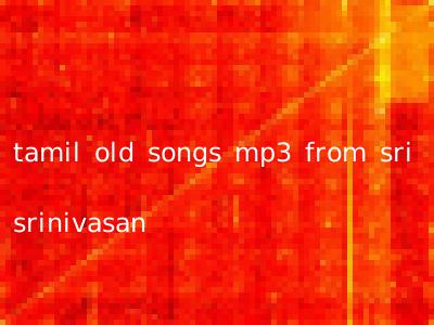 tamil old songs mp3 from sri srinivasan