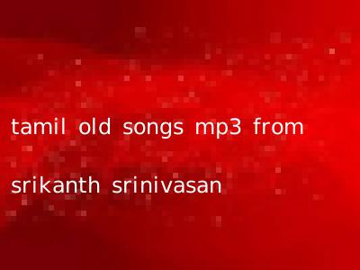 tamil old songs mp3 from srikanth srinivasan
