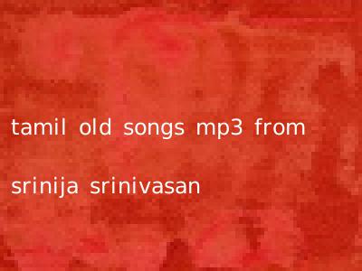 tamil old songs mp3 from srinija srinivasan