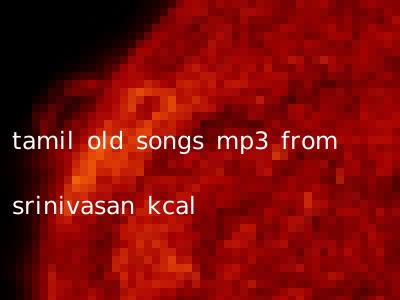 tamil old songs mp3 from srinivasan kcal