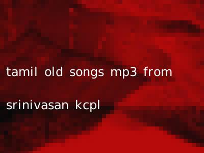 tamil old songs mp3 from srinivasan kcpl
