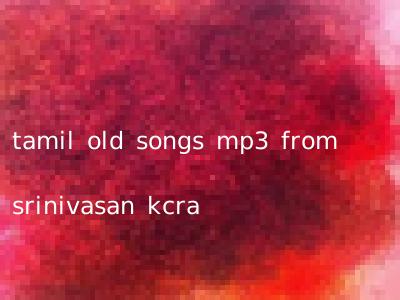 tamil old songs mp3 from srinivasan kcra