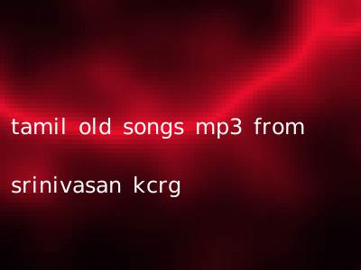 tamil old songs mp3 from srinivasan kcrg