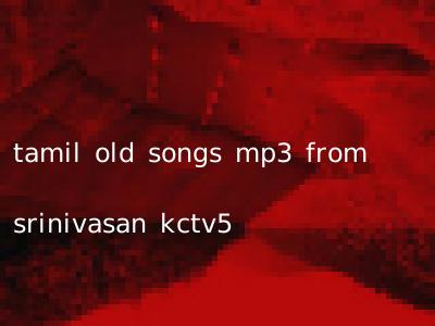tamil old songs mp3 from srinivasan kctv5
