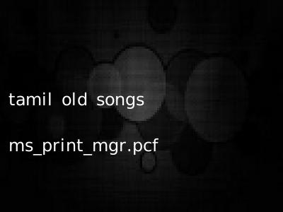 tamil old songs ms_print_mgr.pcf