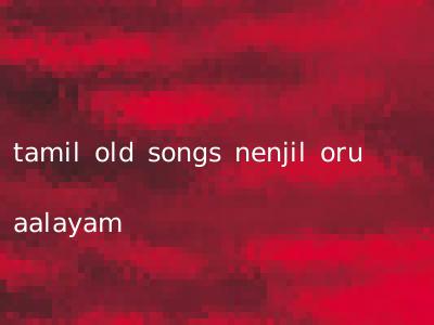 tamil old songs nenjil oru aalayam