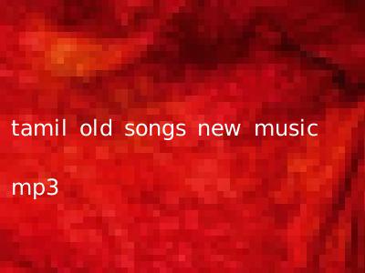tamil old songs new music mp3
