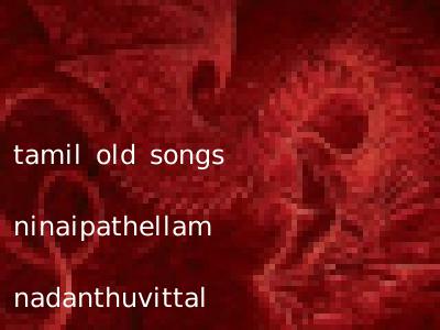 tamil old songs ninaipathellam nadanthuvittal