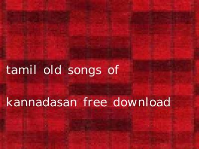 tamil old songs of kannadasan free download