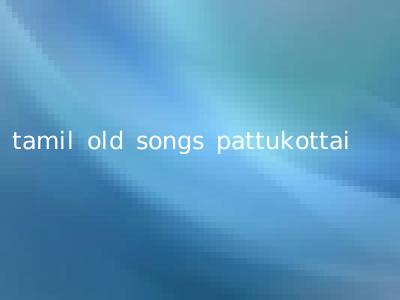 tamil old songs pattukottai