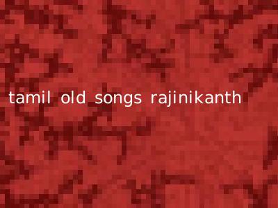 tamil old songs rajinikanth