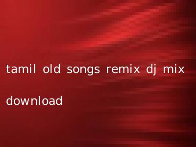 tamil old songs remix dj mix download