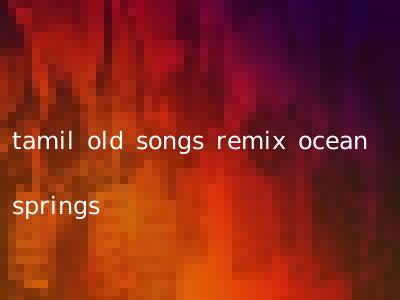 tamil old songs remix ocean springs