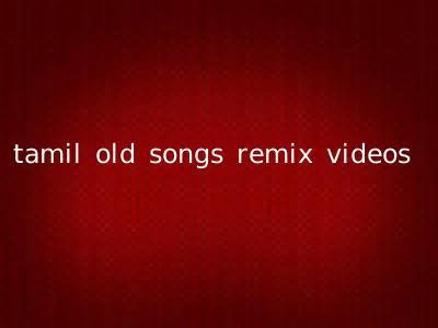 tamil old songs remix videos