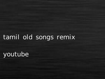 tamil old songs remix youtube