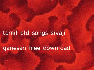 tamil old songs sivaji ganesan free download