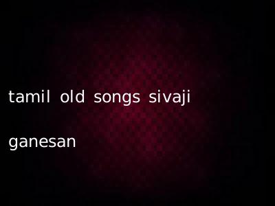 tamil old songs sivaji ganesan