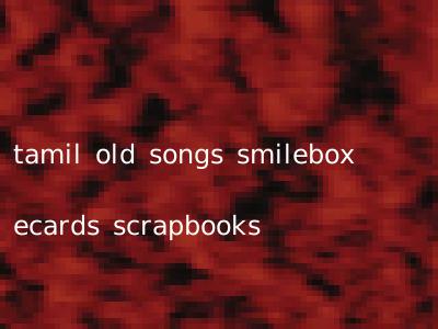 tamil old songs smilebox ecards scrapbooks