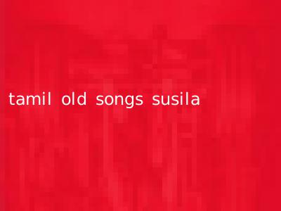 tamil old songs susila