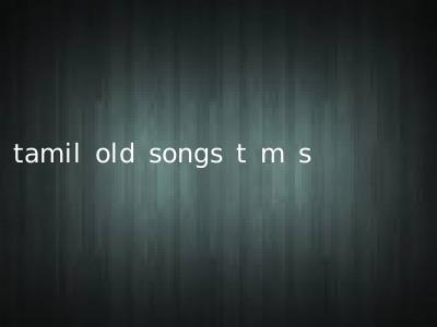 tamil old songs t m s